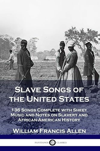 Slave Songs of the United States: 136 Songs Complete with Sheet Music and Notes on Slavery and African-American History
