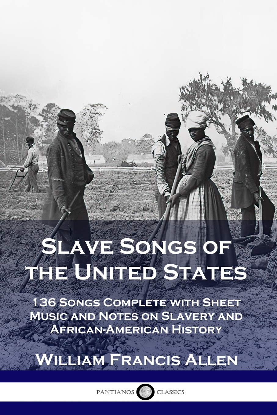 Slave Songs of the United States: 136 Songs Complete with Sheet Music and Notes on Slavery and African-American History