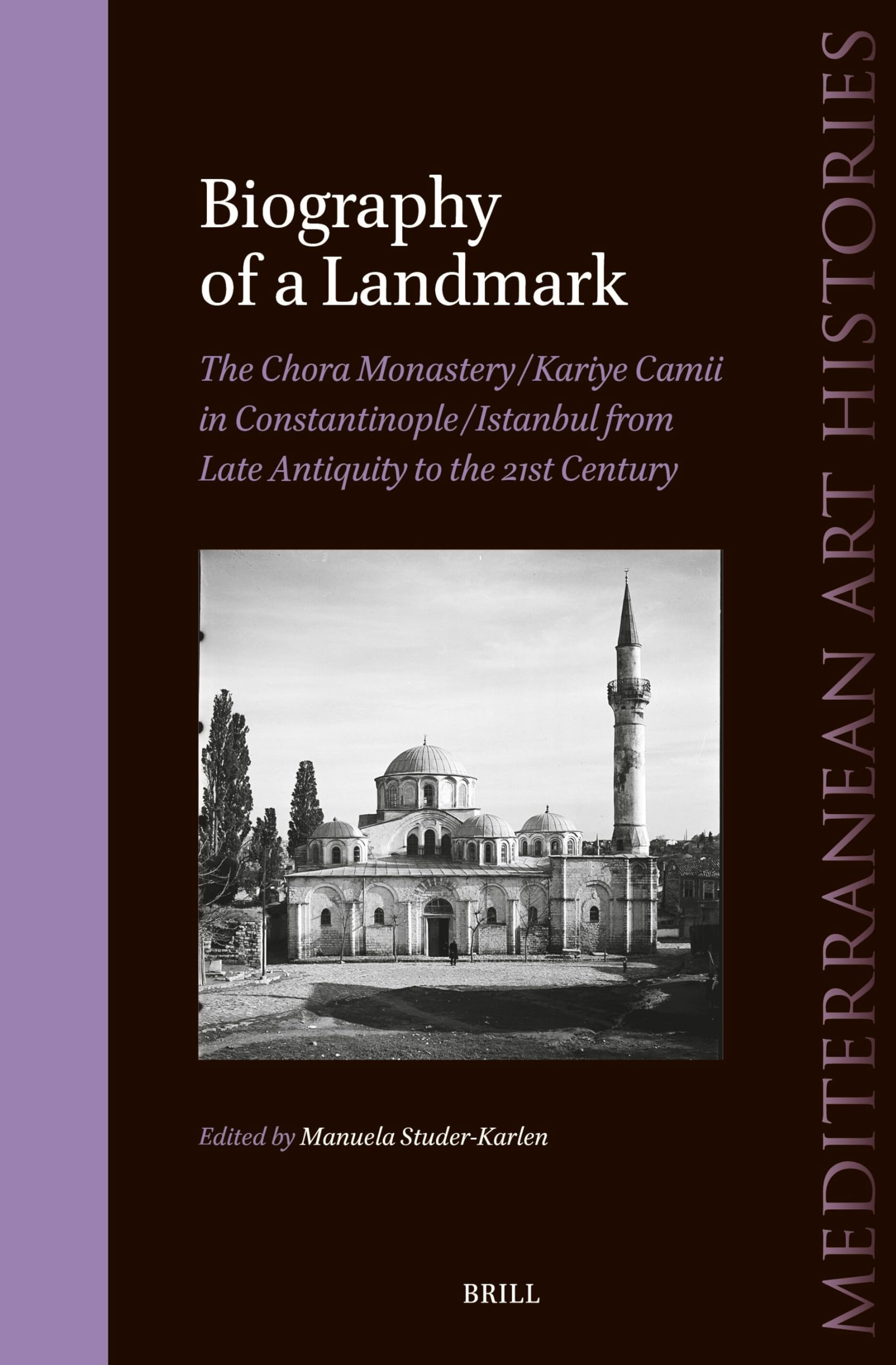 Biography of a Landmark, The Chora Monastery and Kariye Camii in Constantinople/Istanbul from Late Antiquity to the 21st Century: 7 (Mediterranean Art Histories, 7)