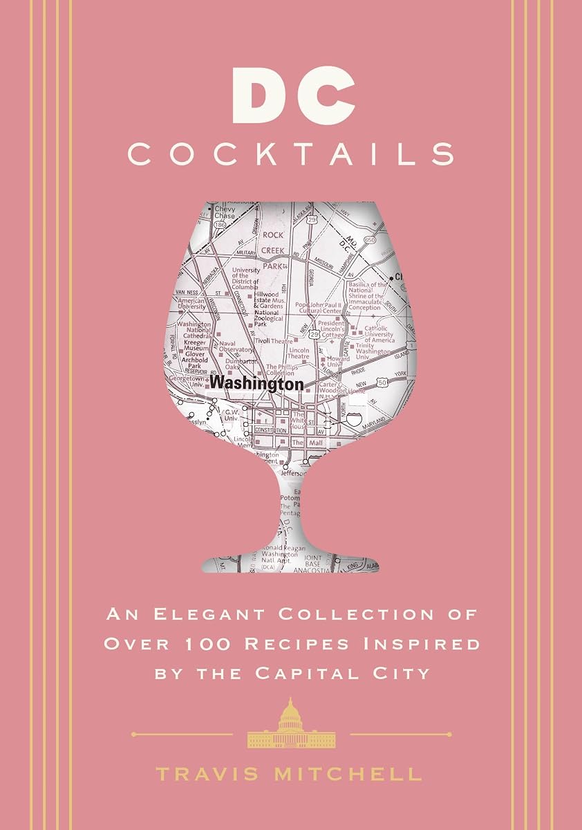 D.C. Cocktails: An Elegant Collection of Over 100 Recipes Inspired by the U.S. Capital (City Cocktails)