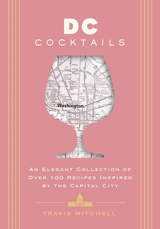 D.C. Cocktails: An Elegant Collection of Over 100 Recipes Inspired by the U.S. Capital (City Cocktails)