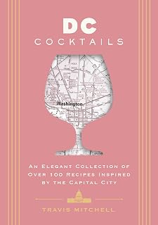 D.C. Cocktails: An Elegant Collection of Over 100 Recipes Inspired by the U.S. Capital (City Cocktails)
