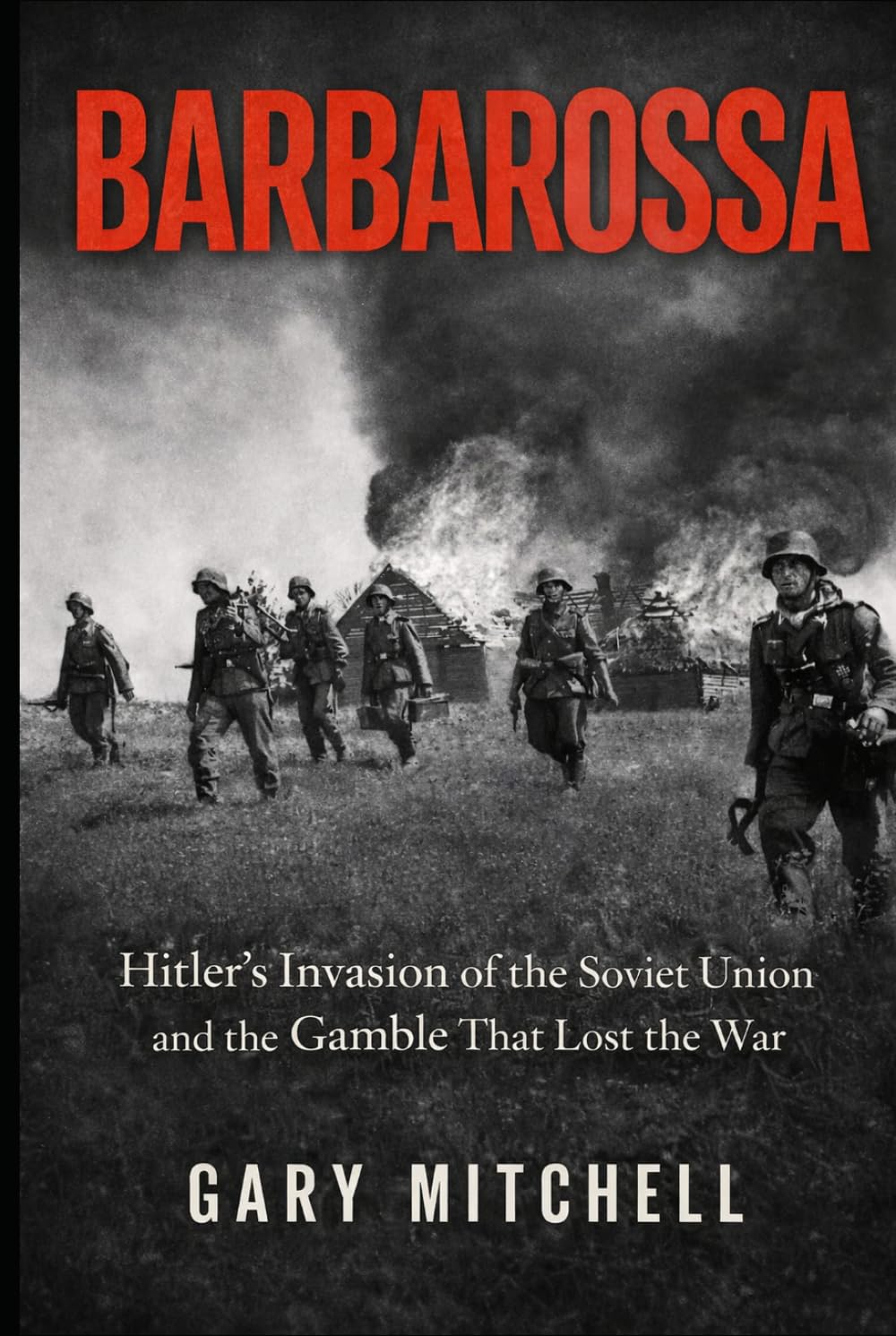 BARBAROSSA: Hitler’s Invasion of the Soviet Union and the Gamble That Lost the War (Eastern Front Inferno 1941–1945)