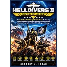 HELLDIVERS 2 DEVOID OF LIBERTY THE COMPLETE GAME GUIDE The Definitive Walkthrough & Field Manual to Mastering Combat, Weapons, Stratagems, Loadouts, ... Progression, Galactic War & Endgame Strategy