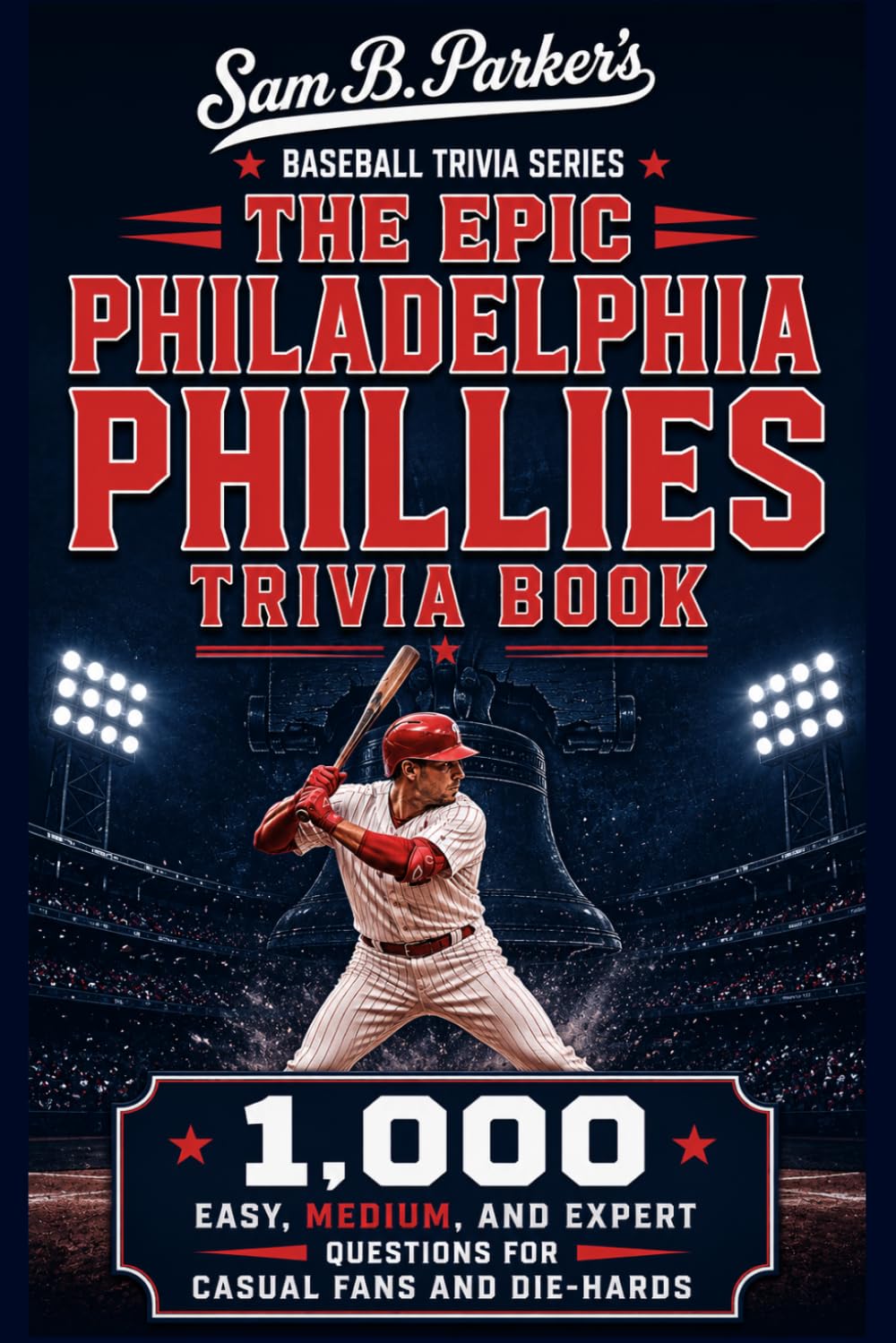 THE EPIC PHILADELPHIA PHILLIES TRIVIA BOOK: 1,000 Easy, Medium, and Expert Questions for Casual Fans and Die-Hards: Sam B. Parker's Baseball Trivia Series