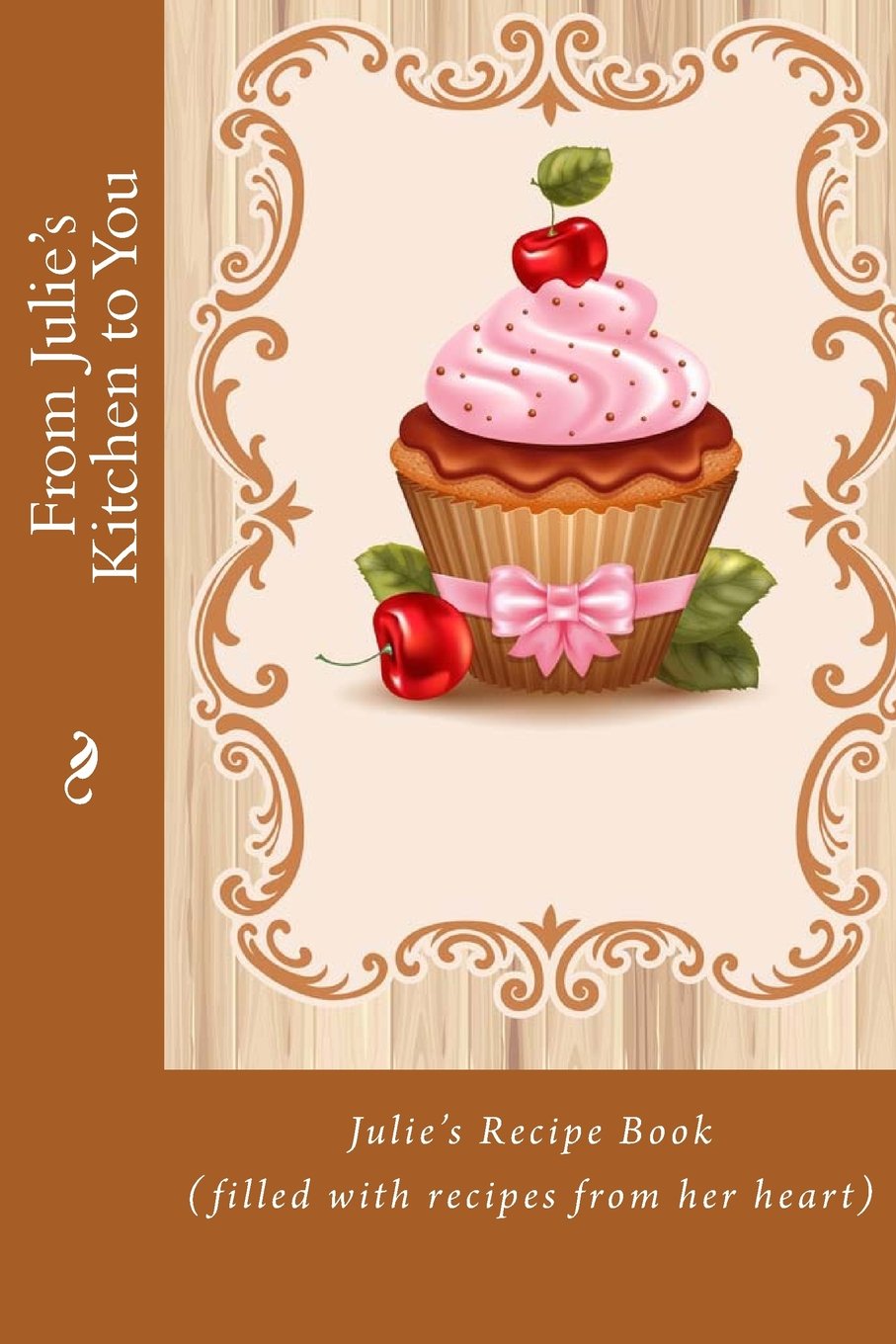 From Julie's Kitchen to You: Julie’s Recipe Book (filled with recipes from her heart) (Personalized Recipe Book)