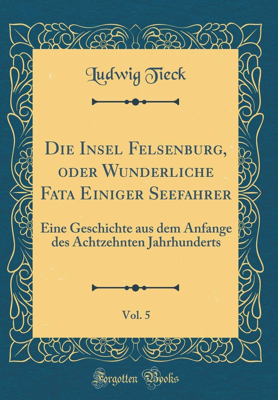 Die Insel Felsenburg, Oder Wunderliche Fata Einiger Seefahrer, Vol. 5: Eine Geschichte Aus Dem Anfange Des Achtzehnten Jahrhunderts (Classic Reprint)