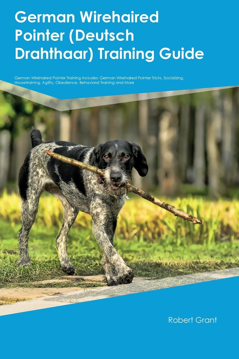 German Wirehaired Pointer (Deutsch Drahthaar) Training Guide German Wirehaired Pointer Training Includes: German Wirehaired Pointer Tricks, ... Obedience, Behavioral Training, and More