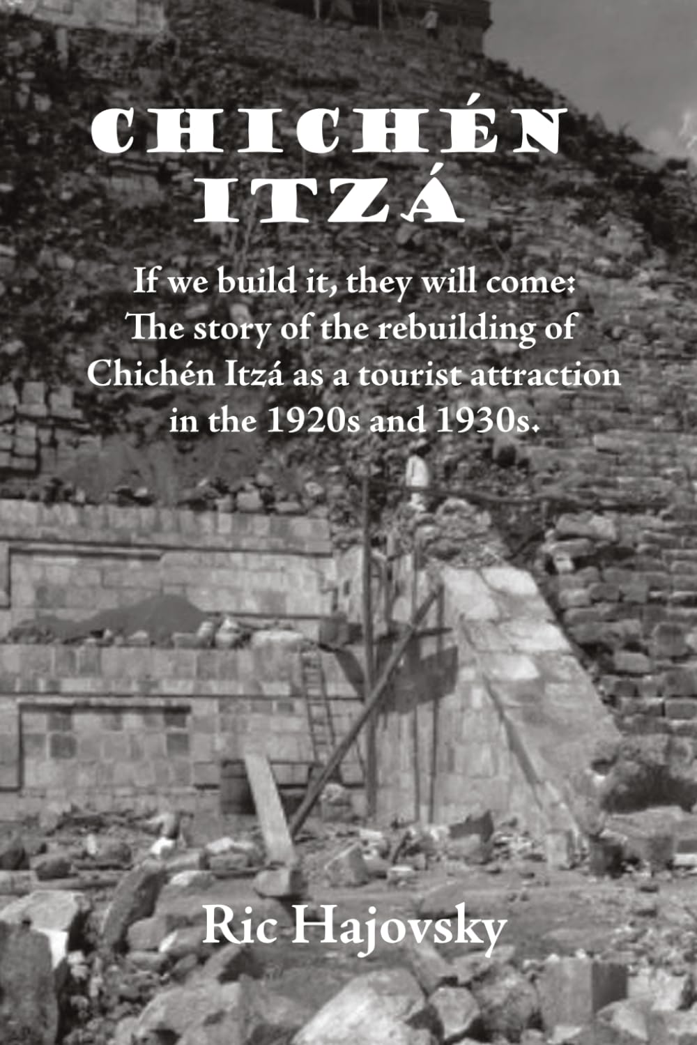 Chichén Itzá: If we build it, they will come. The story of the rebuilding of Chichén Itzá as a tourist attraction in the 1920s and 1930s.