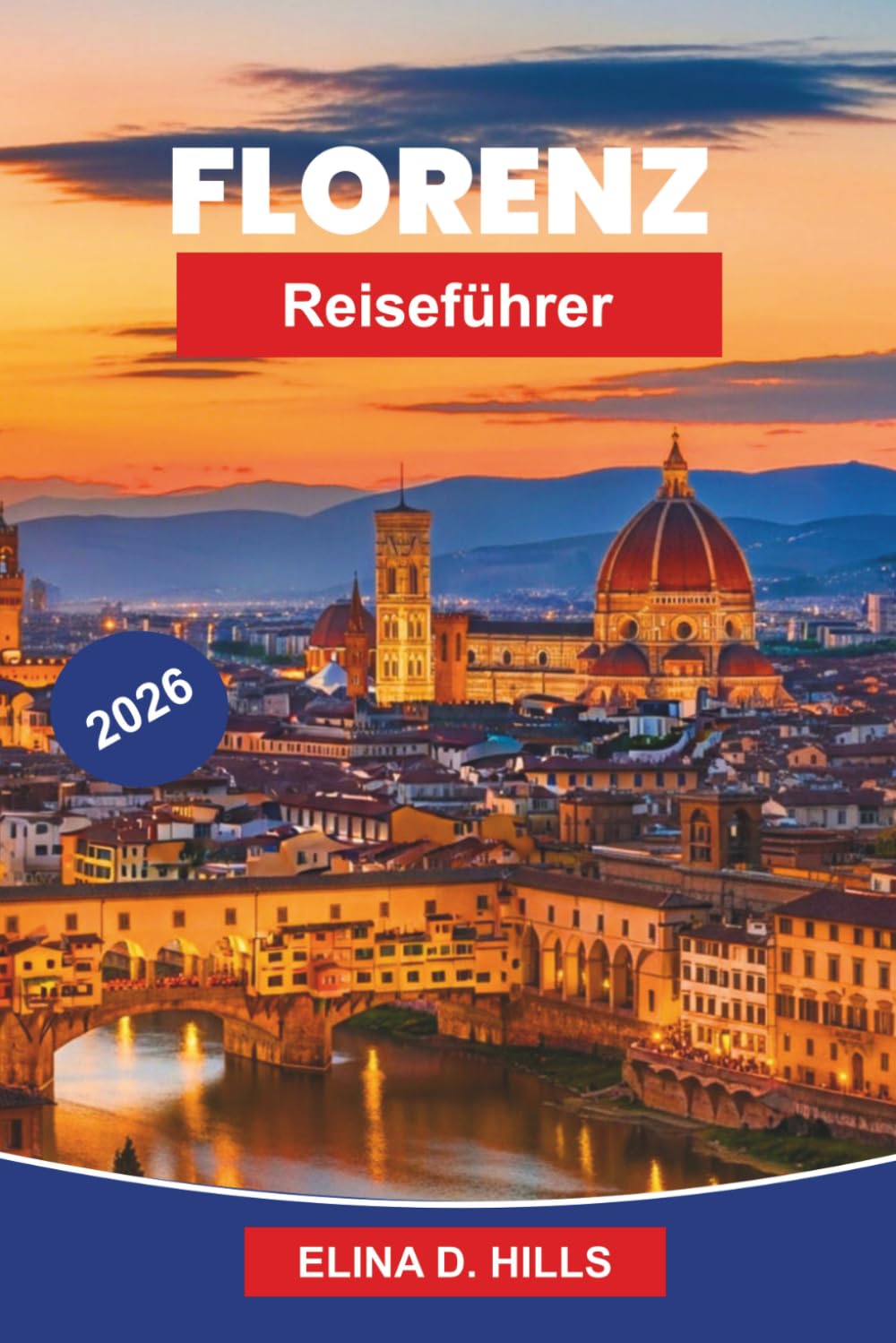 FLORENZ Reiseführer 2026: Der vollständige Leitfaden zu RenaissanceKunst, Museen, historischen Sehenswürdigkeiten, toskanischer Küche, Tagesausflügen und Insider-Tipps für Erstbesucher
