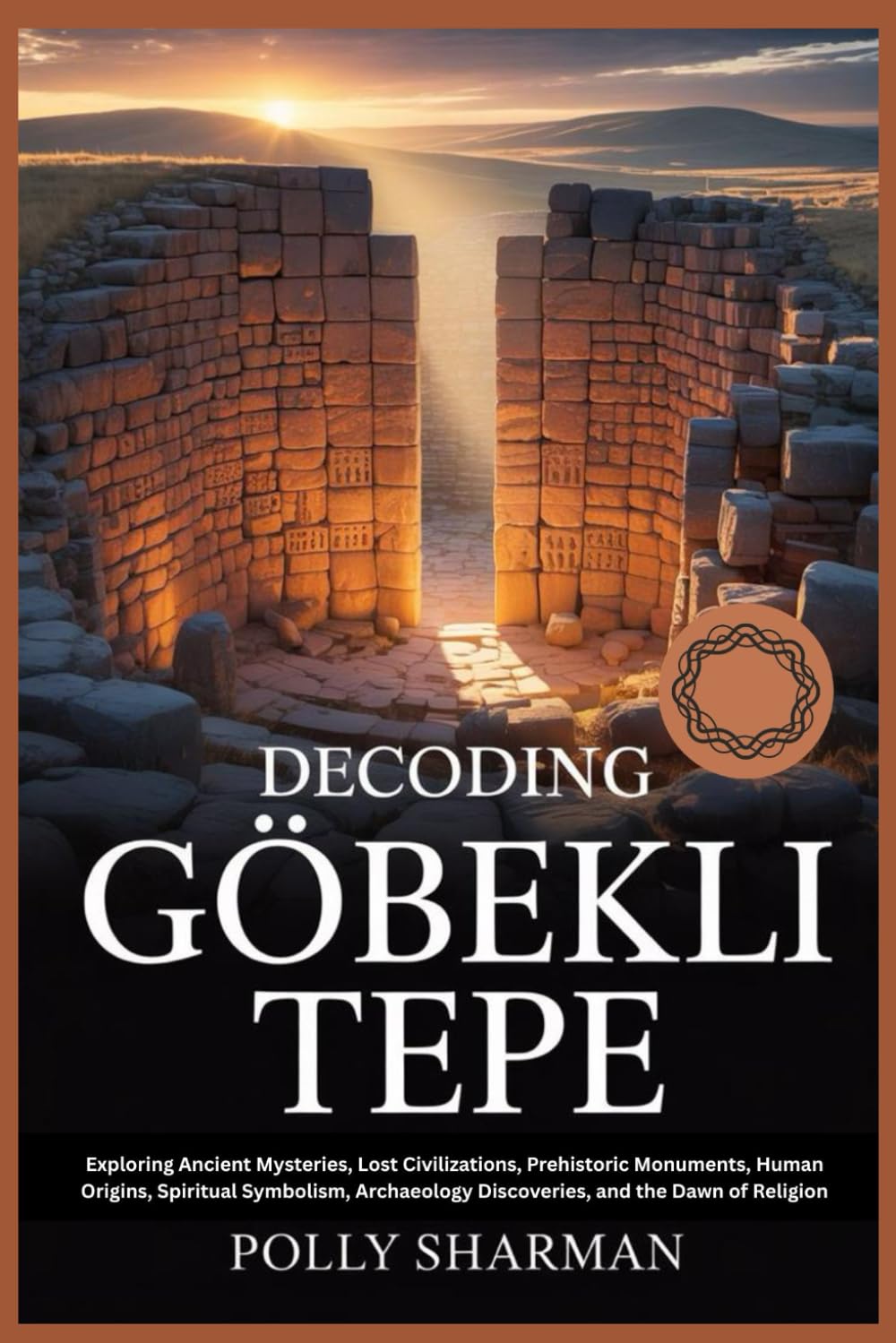 DECODING GÖBEKLI TEPE: Exploring Ancient Mysteries, Lost Civilizations, Prehistoric Monuments, Human Origins, Spiritual Symbolism, Archaeology Discoveries, and the Dawn of Religion