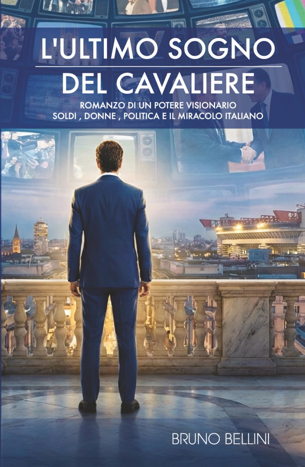 L'ULTIMO SOGNO DEL CAVALIERE: Romanzo di un potere visionario: soldi, donne, politica e il miracolo italiano.