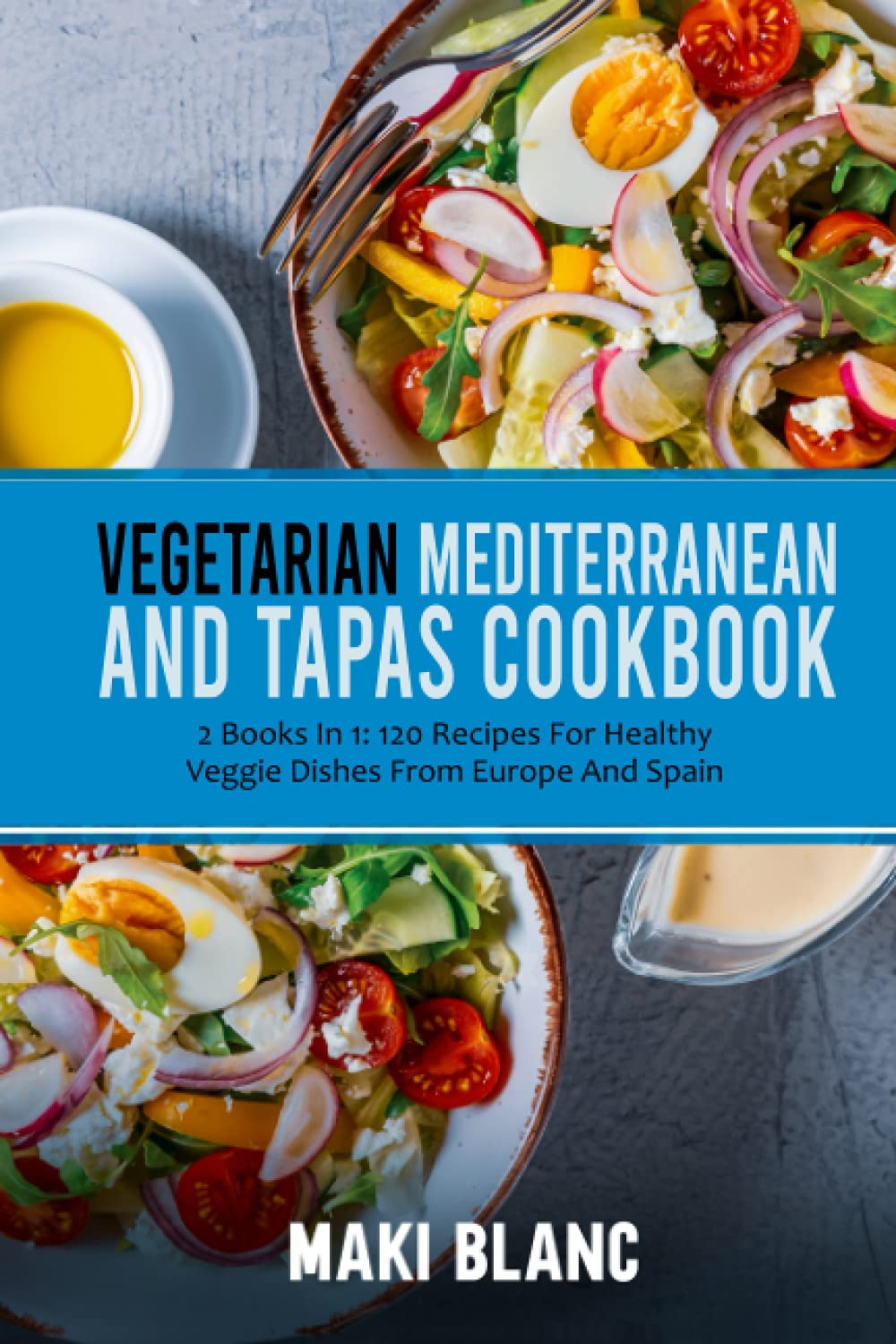 Vegetarian Mediterranean And Tapas Cookbook: 2 Books In 1: 120 Recipes For Healthy Veggie Dishes From Europe And Spain