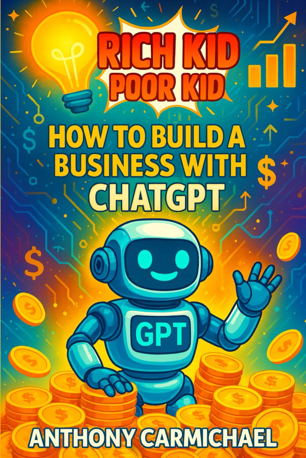 Rich Kid, Poor Kid: How to Build a Business with ChatGPT: AI Entrepreneurship for Teens & Beginners to Make Money Online, Create Digital Products, and
