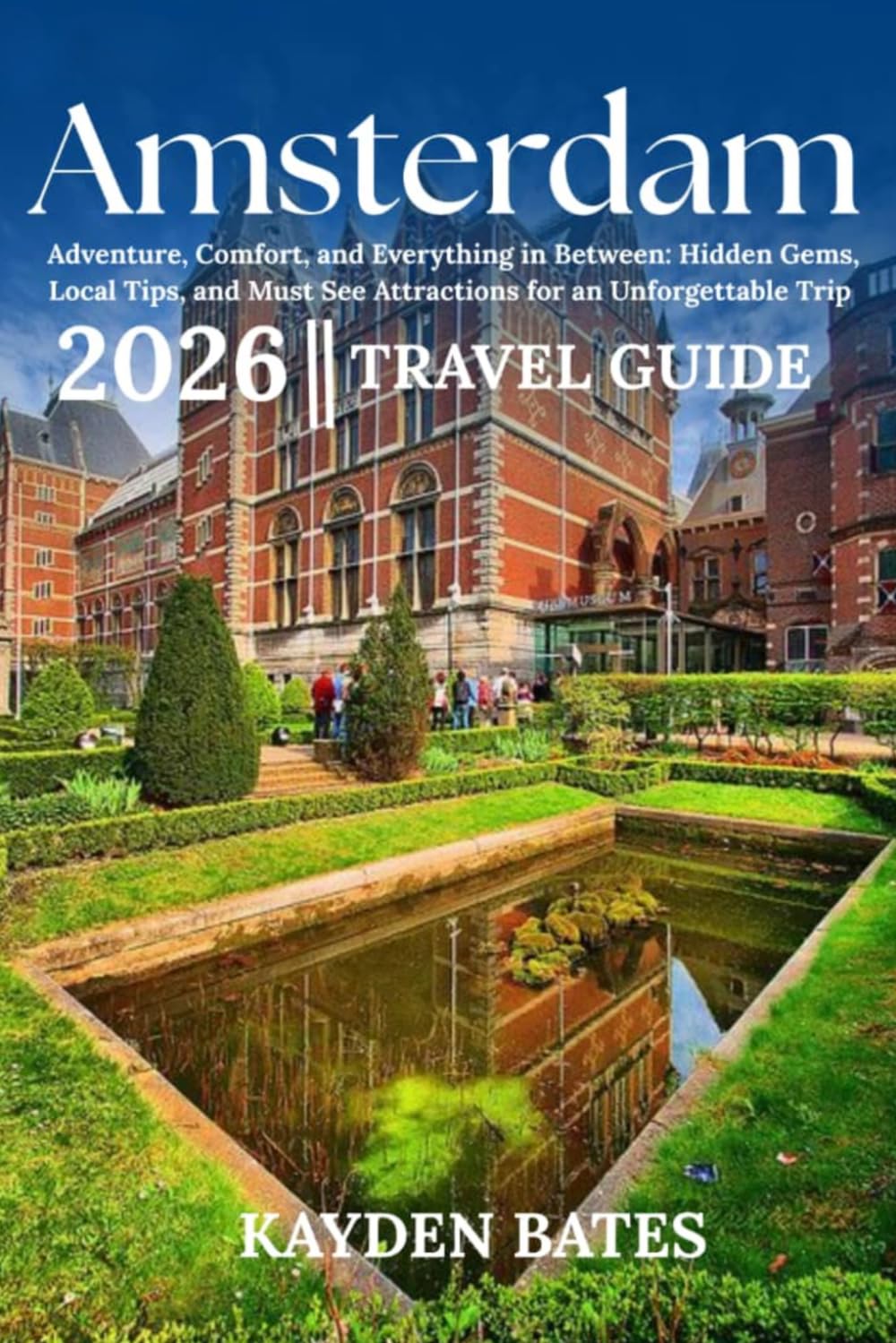 Amsterdam Travel Guide 2026: Adventure, Comfort, and Everything in Between: Hidden Gems Local Tips, and Must-See Attractions for an Unforgettable Trip