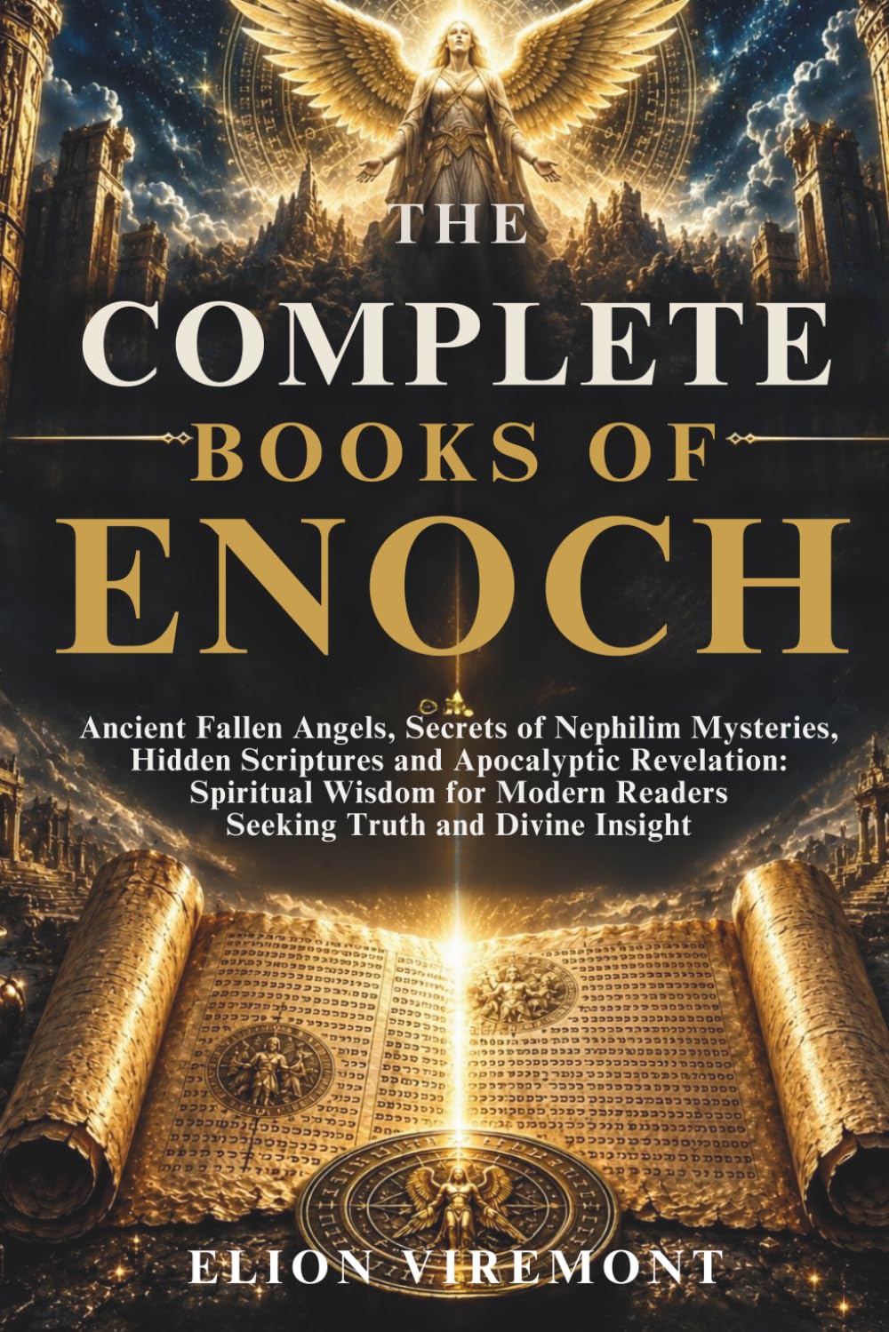 THE COMPLETE BOOKS OF ENOCH: Ancient Fallen Angels, Secrets of Nephilim Mysteries, Hidden Scriptures and Apocalyptic Revelation: Spiritual Wisdom for Modern Readers Seeking Truth and Divine Insight