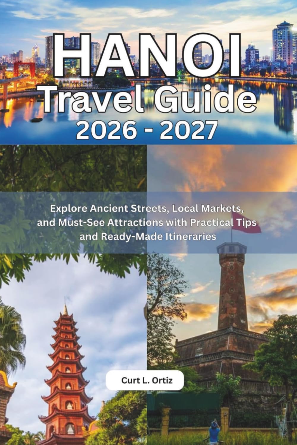 Hanoi Travel Guide 2026 - 2027: Explore Ancient Streets, Local Markets, and Must-See Attractions with Practical Tips and Ready-Made Itineraries