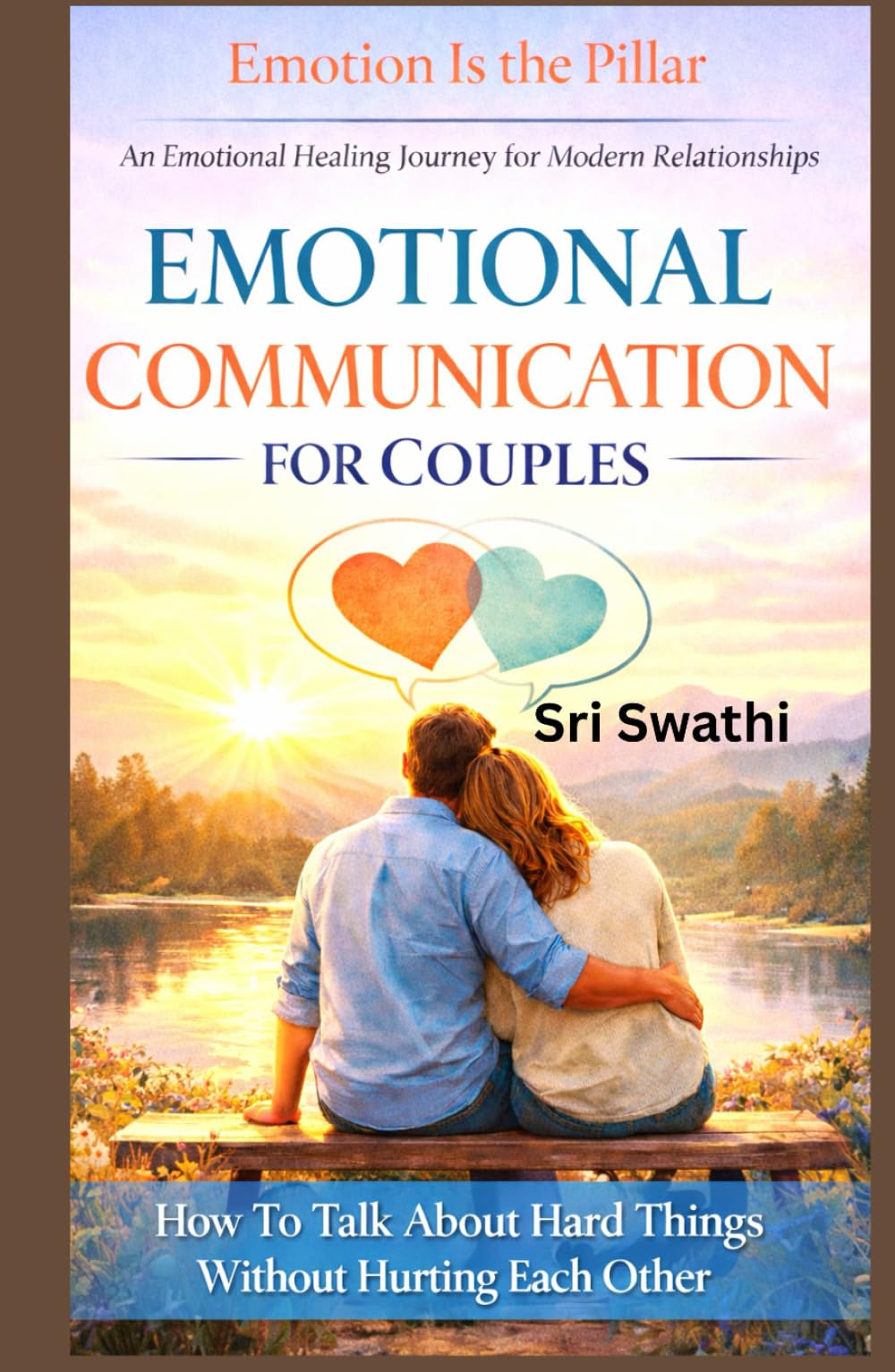 EMOTIONAL COMMUNICATION FOR COUPLES: How To Talk About Hard Things Without Hurting Each Other (Emotion Is The Pillar)