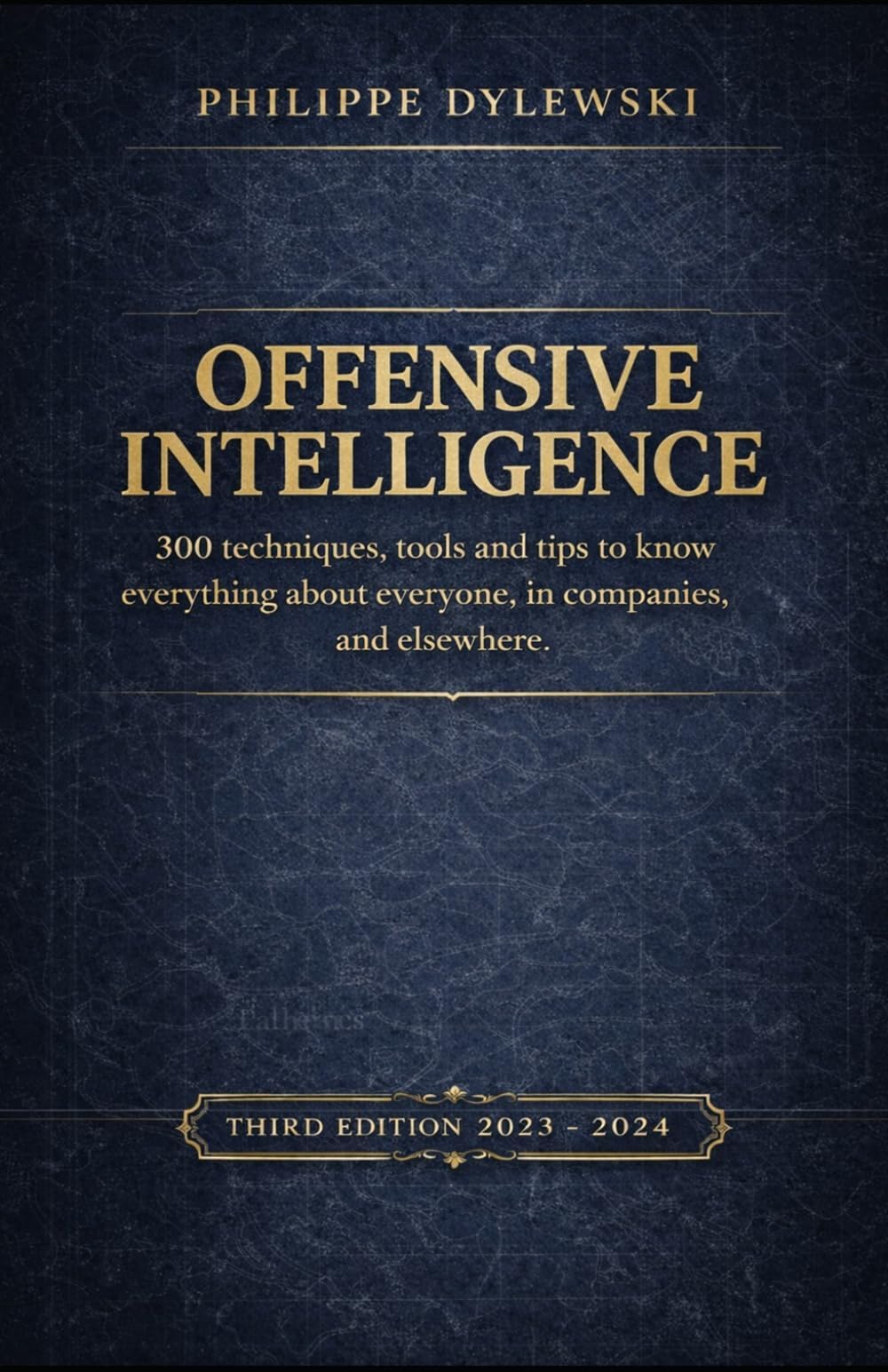 OFFENSIVE INTELLIGENCE: 300 techniques, tools and tips to know everything about everyone, in business and elsewhere