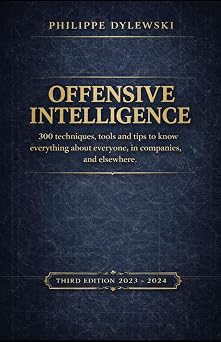 OFFENSIVE INTELLIGENCE 300 techniques, tools and tips to know everything about everyone, in business and elsewhere