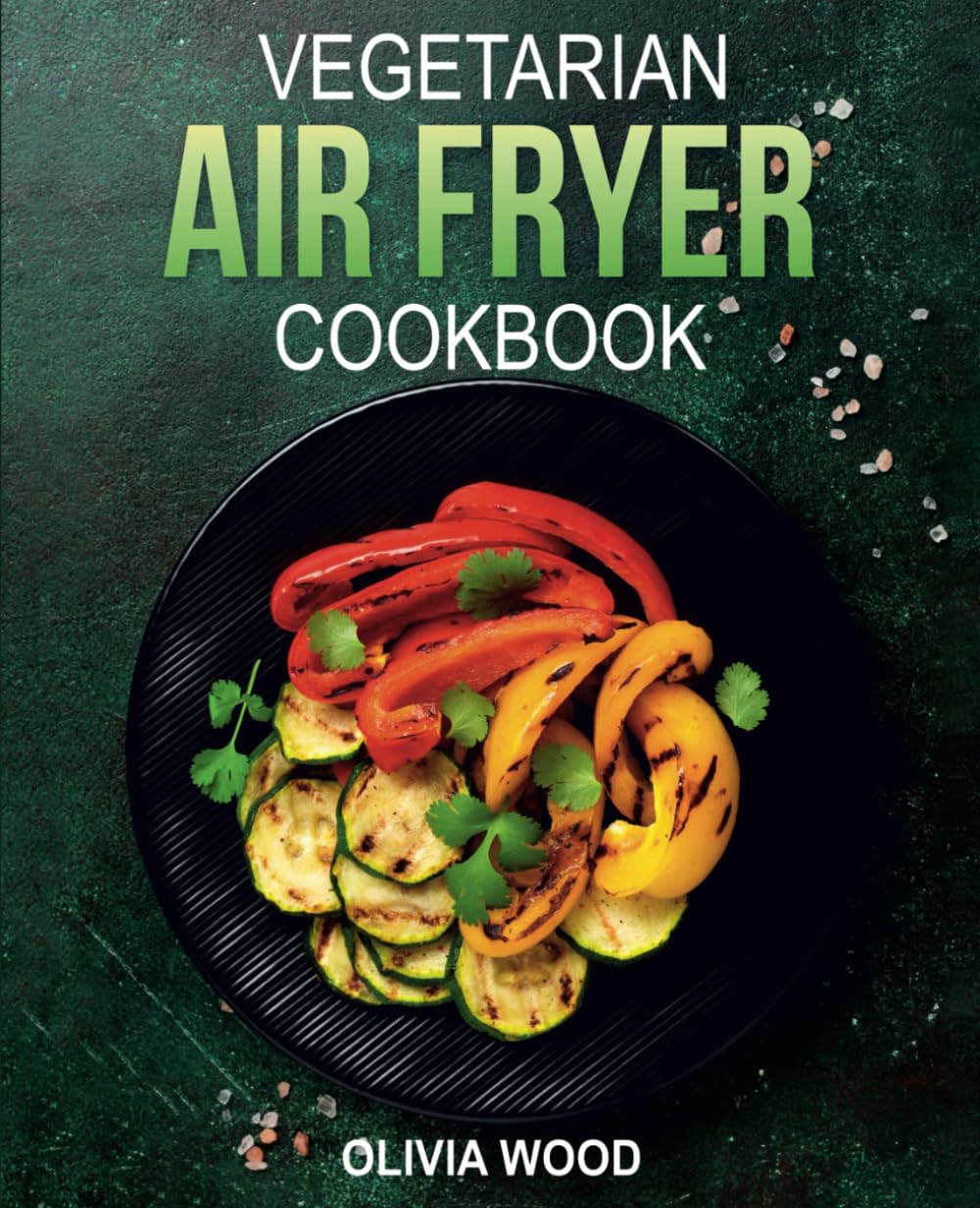 Vegetarian Air Fryer Cookbook: Mouthwatering Vegetarian Air Fryer Recipes for Every Occasion