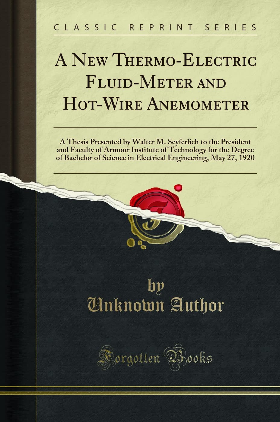 A New Thermo-Electric Fluid-Meter and Hot-Wire Anemometer: A Thesis Presented by Walter M. Seyferlich to the President and Faculty of Armour Institute ... in Electrical Engineering, May 27, 1920