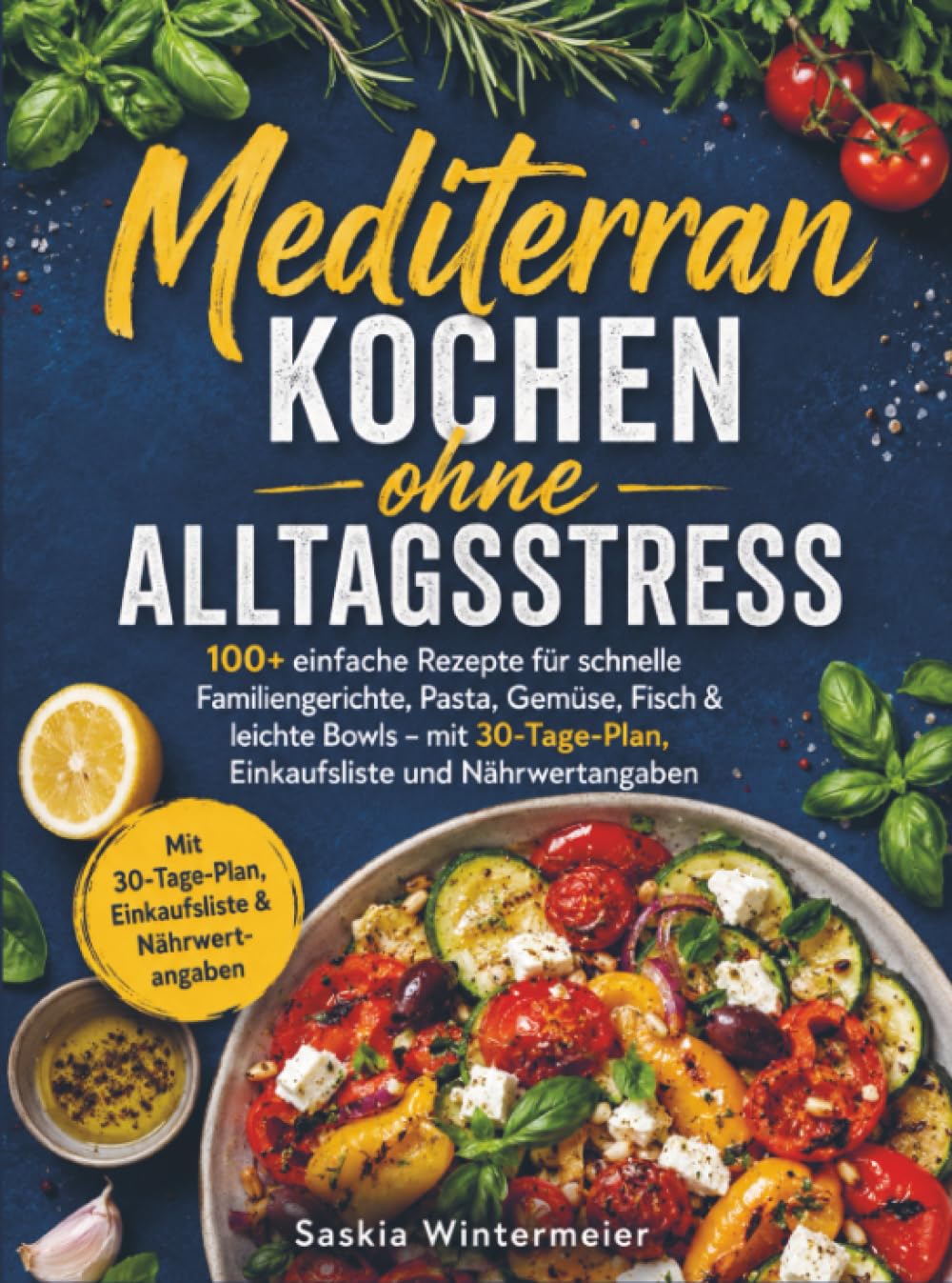 Mediterran kochen ohne Alltagsstress: 100+ einfache Rezepte für schnelle Familiengerichte, Pasta, Gemüse, Fisch & leichte Bowls – mit 30-Tage-Plan, Einkaufsliste und Nährwertangaben