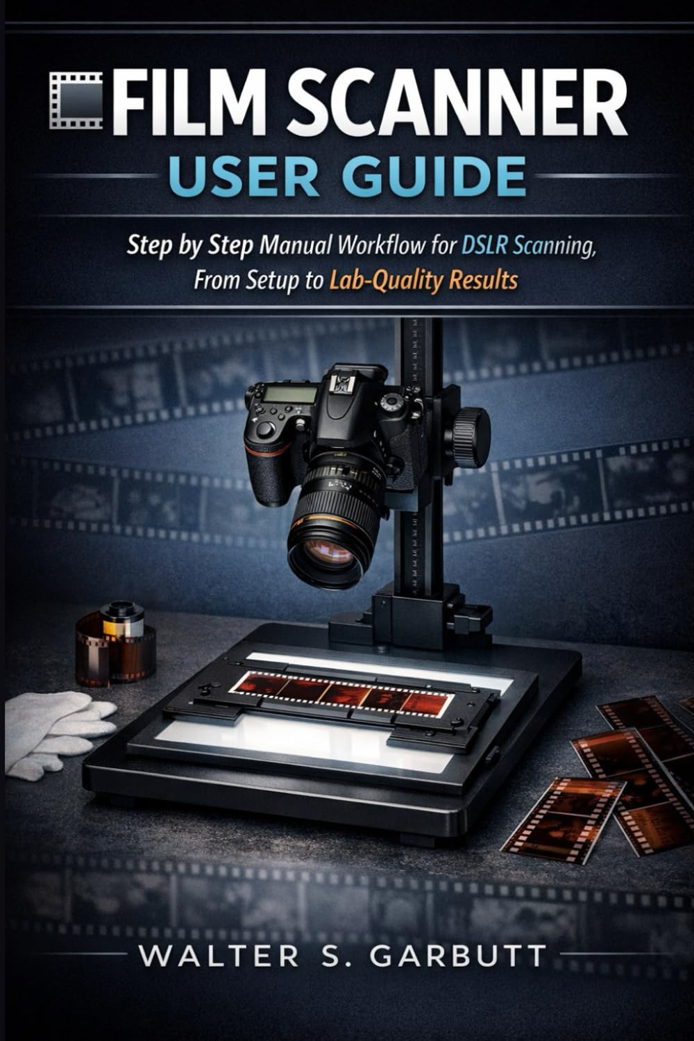 FILM SCANNER USER GUIDE: Step by Step Manual Workflow for DSLR Scanning, From Setup to Lab-Quality Results