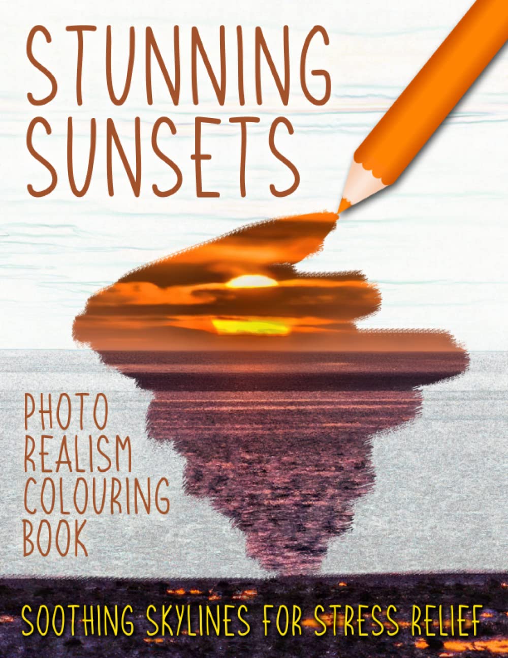 Stunning Sunsets Photo Realism Colouring Book. Soothing Skylines For Stress Relief: Advanced Hyper Realistic Greyscale Coloring. Real Inspiring Views ... The World For Creative Adults & Teenagers