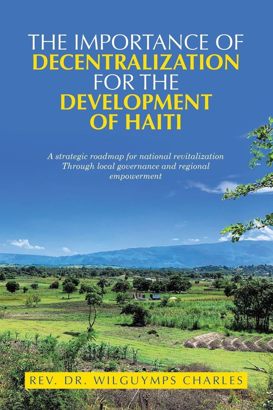 The importance of decentralization for the development of Haiti: A strategic roadmap for national revitalization Through local governance and regional empowerment