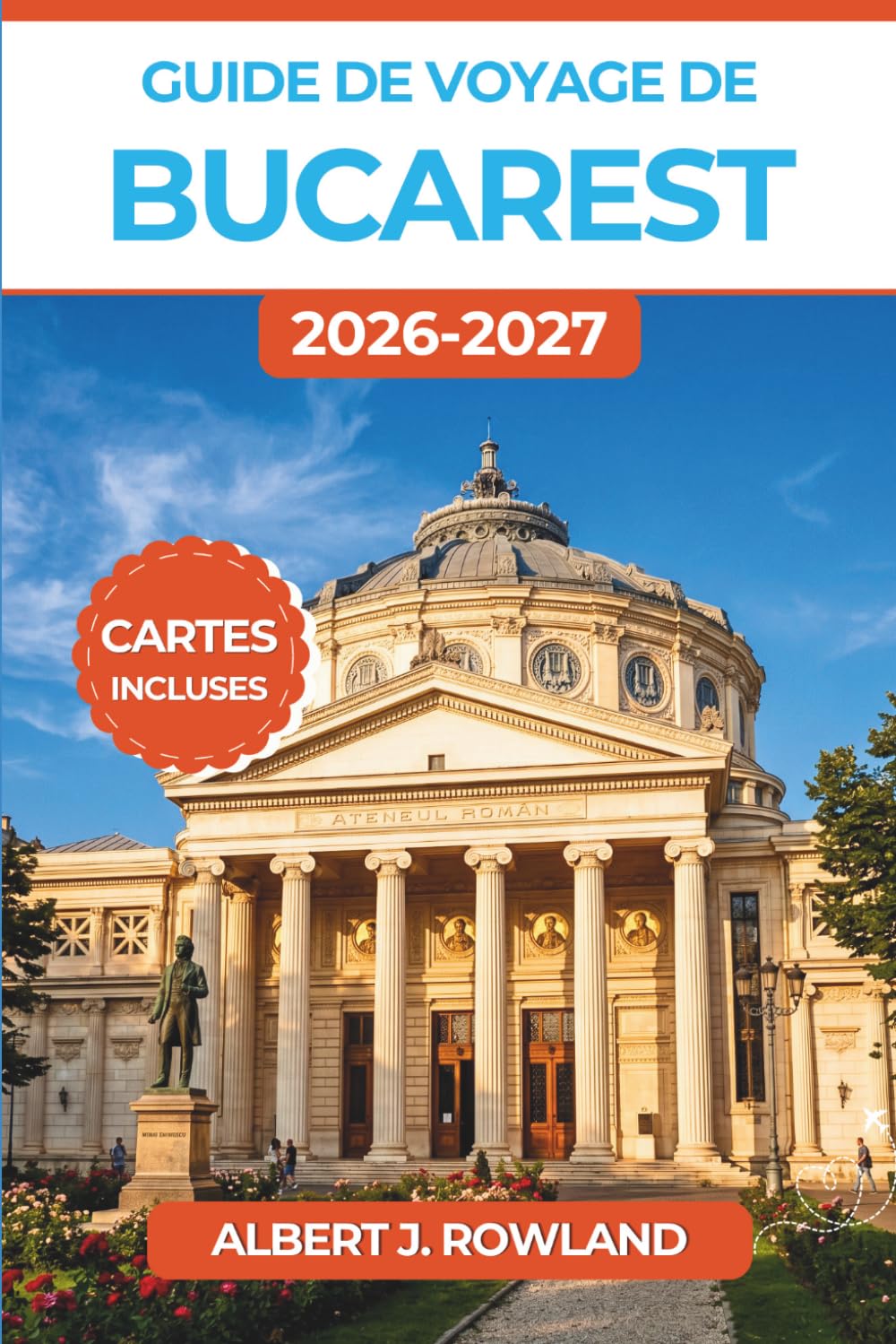 Guide de voyage de Bucarest 2026-2027 (EN COULEUR): Itinéraires astucieux pour les musées, les pauses gourmandes, les excursions d'une journée et la ... dans la capitale roumaine, cartes incluses