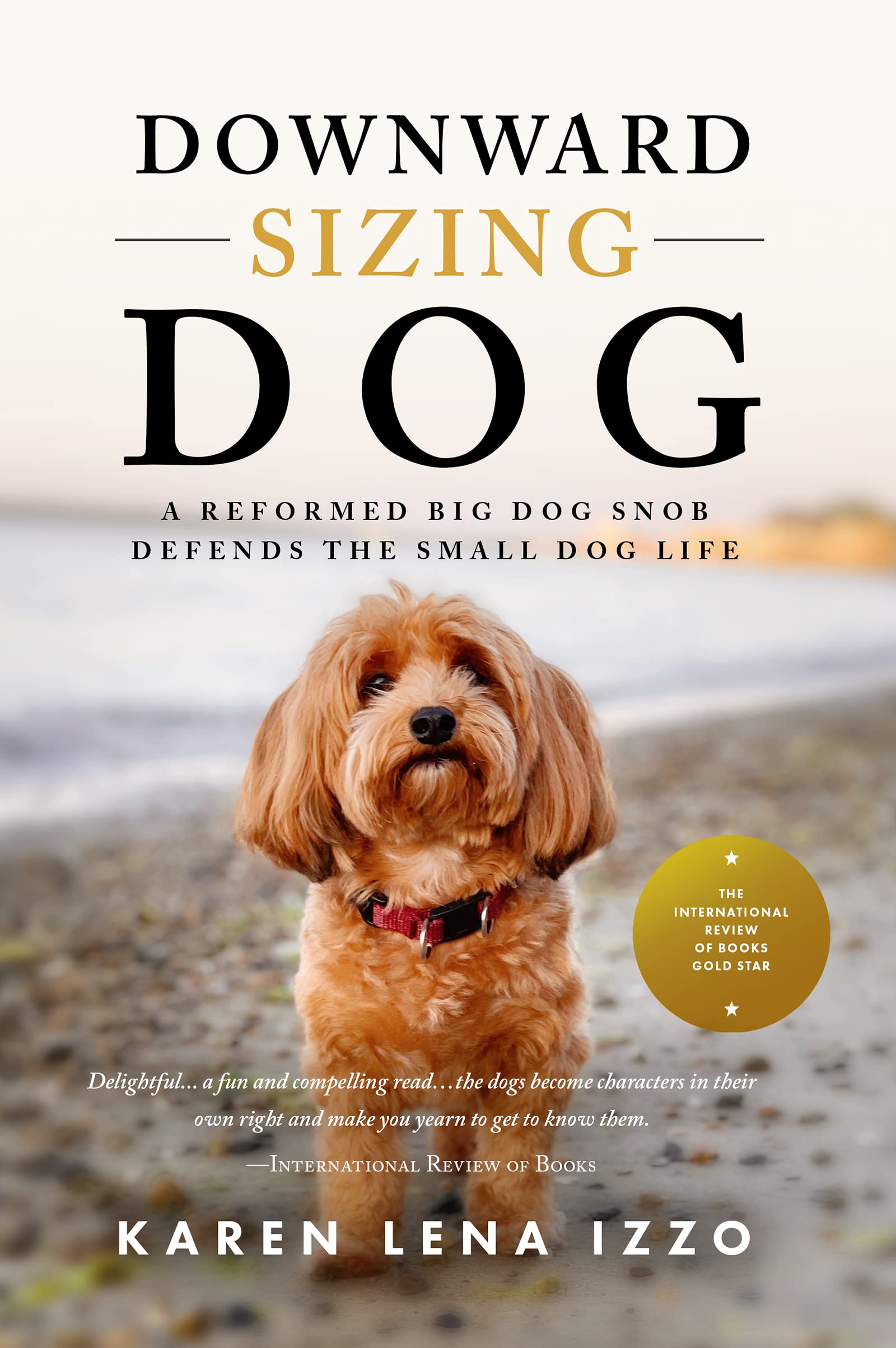 Downward Sizing Dog: A Reformed Big Dog Snob Defends the Small Dog Life