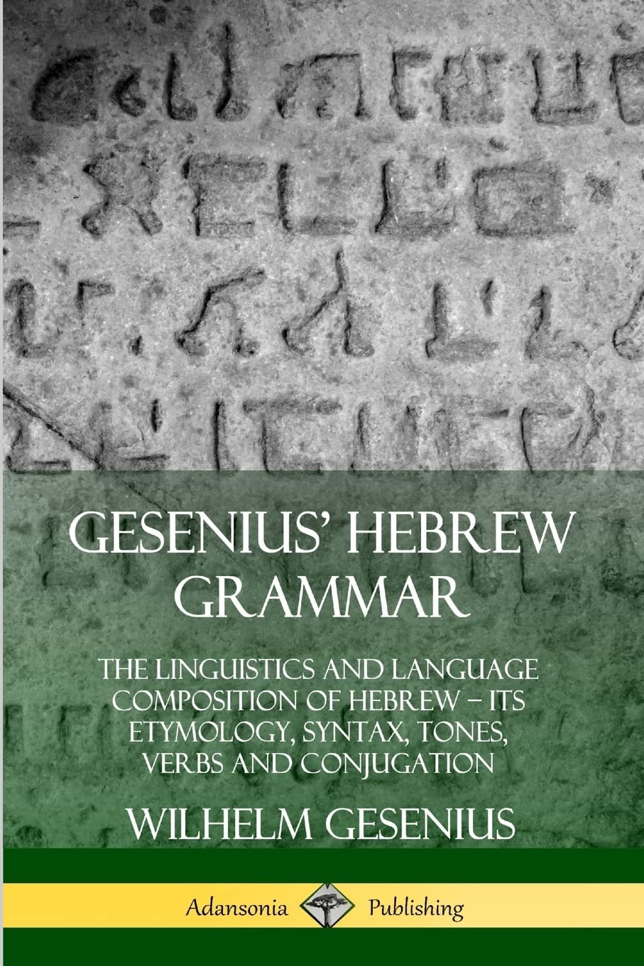 Gesenius' Hebrew Grammar: The Linguistics and Language Composition of Hebrew – its Etymology, Syntax, Tones, Verbs and Conjugation