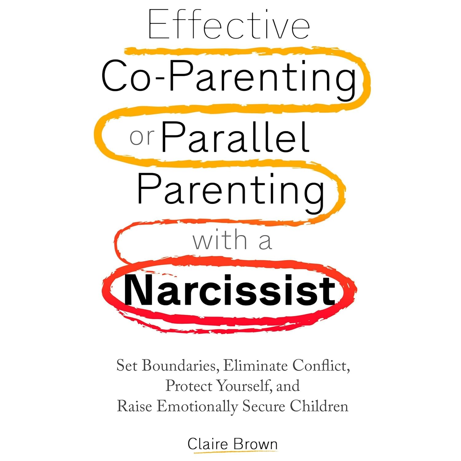 Effective Co-Parenting or Parallel Parenting with a Narcissist: Set Boundaries, Eliminate Conflict, Protect Yourself, and Raise Emotionally Secure Children