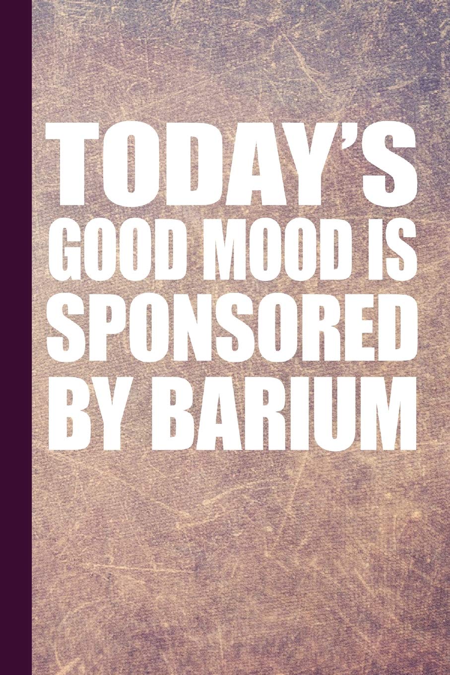 Today's Good Mood Is Sponsored By Barium: Radiography X-Ray Tech Journal Notebook for Notes, as a Planner or Journaling Gift