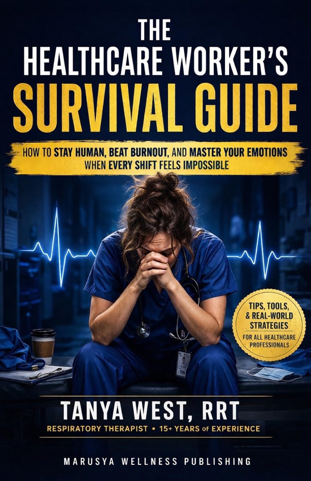 THE HEALTHCARE WORKER’S SURVIVAL GUIDE: HOW TO STAY HUMAN, BEAT BURNOUT, AND MASTER YOUR EMOTIONS WHEN EVERY SHIFT FEELS IMPOSSIBLE