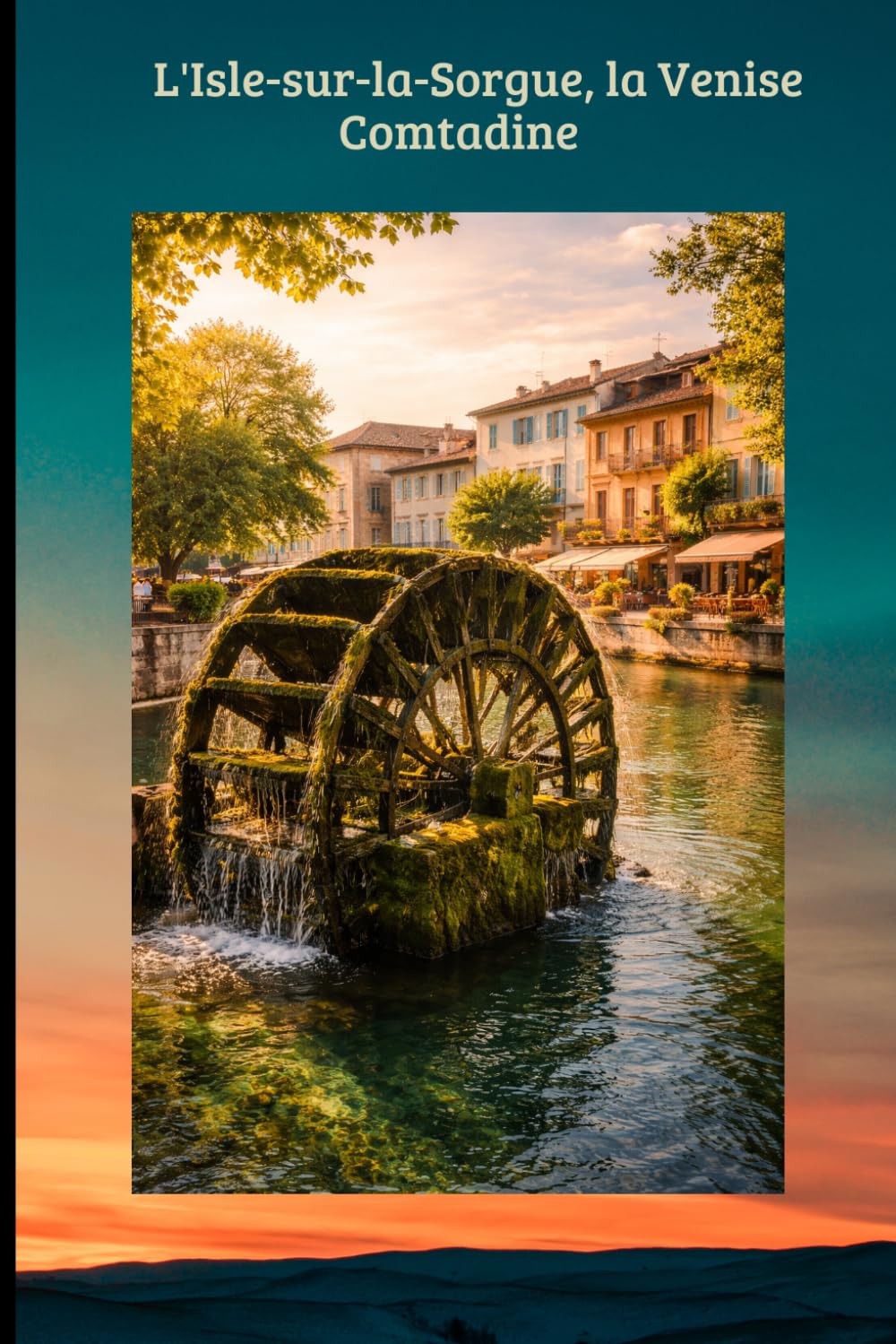 L'Isle-sur-la-Sorgue, la Venise Comtadine: Le Guide Essentiel de la Venise Comtadine : Antiquités, Marchés de Provence & Secrets de la Sorgue.: 8 (TOURISME EN FRANCE)