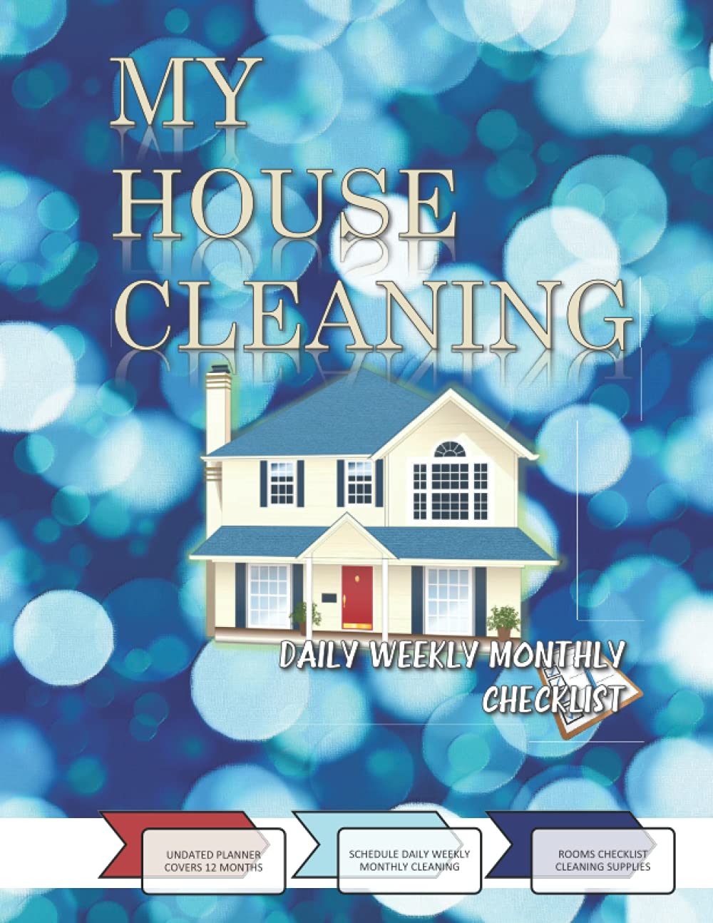 My House Cleaning Daily Weekly Monthly Checklist: Undated Planner Covers 12 Months, Schedule Regular Cleaning, Monthly Cleaning Checklist By Room, 52 Weekly Tracker, Cleaning Supplies Information My House Cleaning Daily Weekly Monthly Checklist: Undated Planner Covers 12 Months, Schedule Regular Cleaning, Monthly Cleaning Checklist By Room, 52 Weekly Tracker, Cleaning Supplies Information