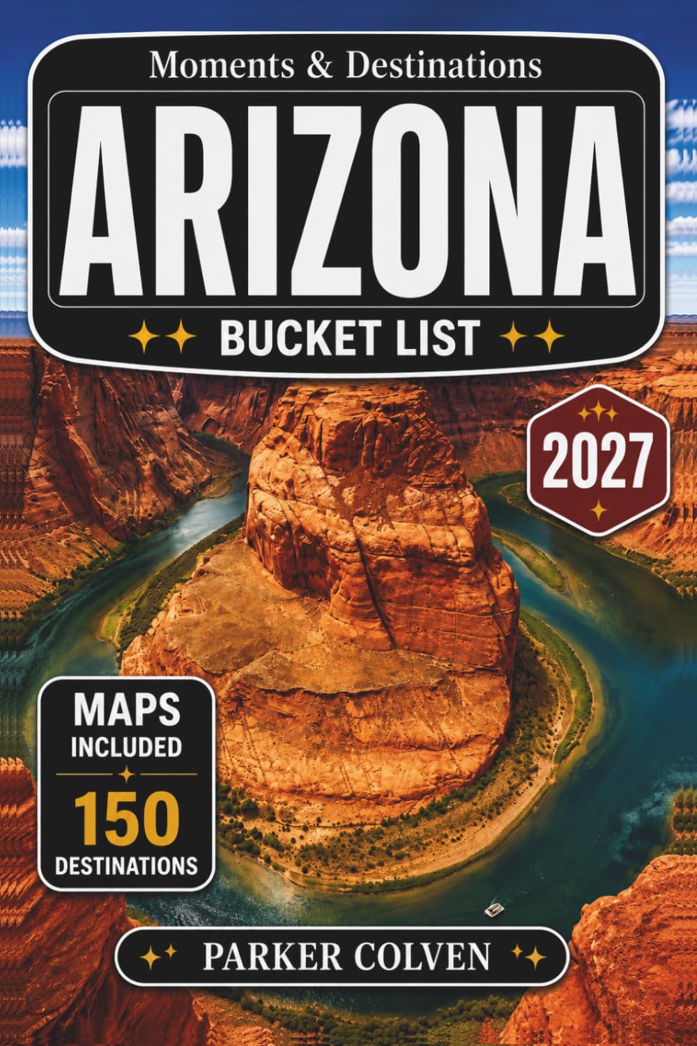 Arizona Bucket List: Discover 150 Grand Canyon Wonders, Red Rock Scenic Drives, Desert Landscapes, Ancient Canyon Trails, Route 66 Stops, and Epic Southwest Adventures