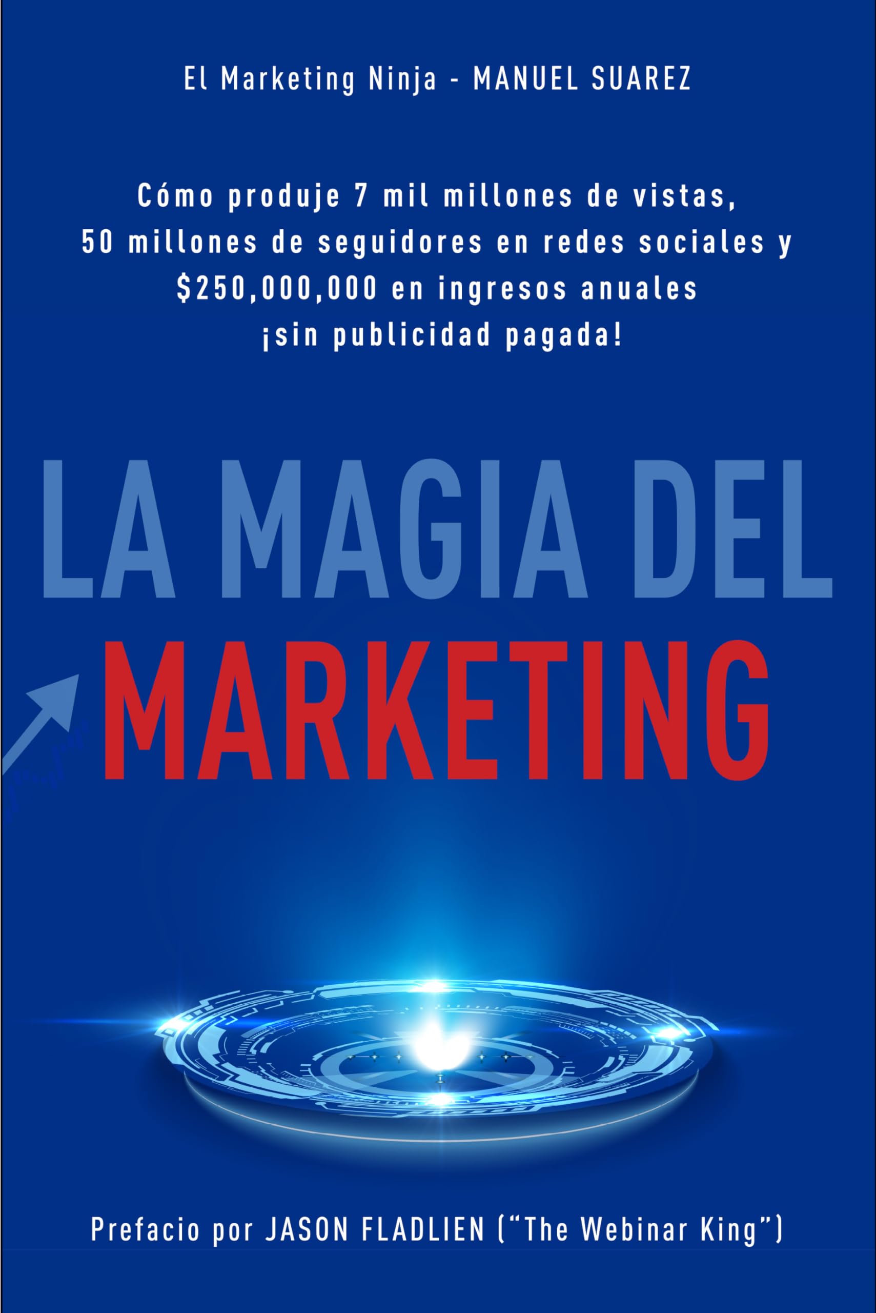 La Magia Del Marketing: Cómo produje 7 mil milliones de vistas, 50 milliones de seguidores en redes sociales y $250,000,000 en ingresos anuales ¡sin publicidad pagada! (Spanish Edition)
