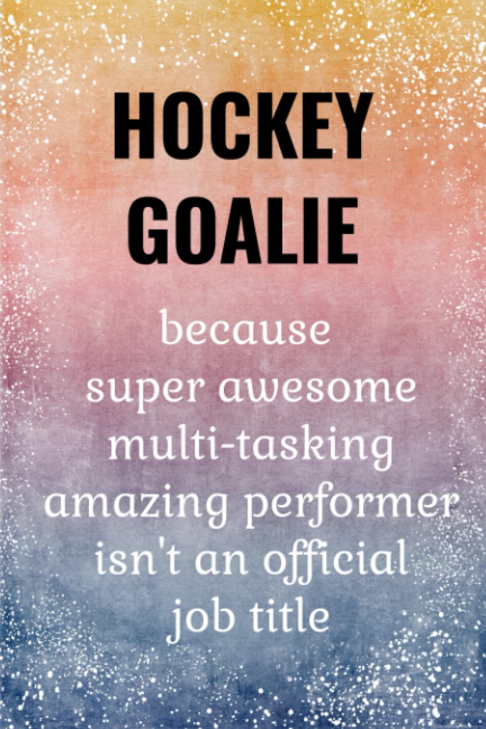 Hockey Goalie: Funny Goalkeeper Notebook. Hockey Goalie Gifts For Boys & Men.