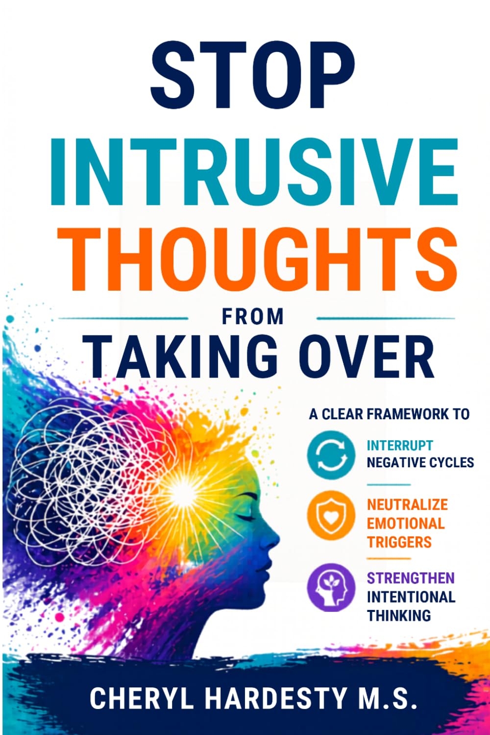 Stop Intrusive Thoughts from Taking Over: A Clear Framework to Interrupt Negative Cycles, Neutralize Emotional Triggers, and Strengthen Intentional Thinking