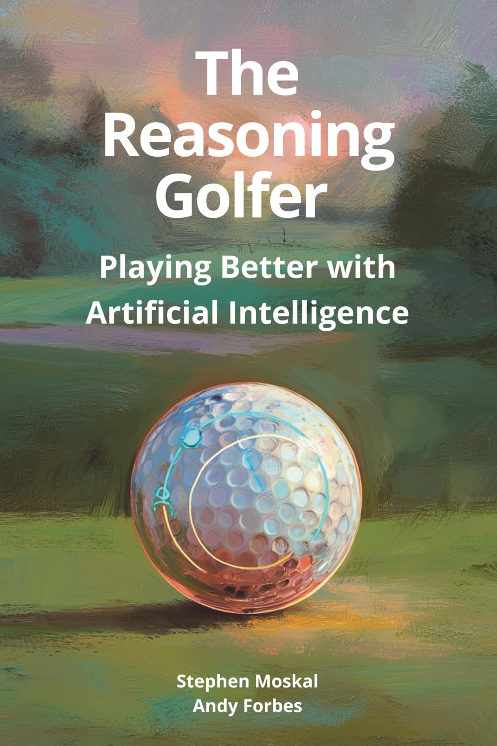 The Reasoning Golfer: Playing Better with Artificial Intelligence: The Data Driven Golfer's Guide to Smarter Game