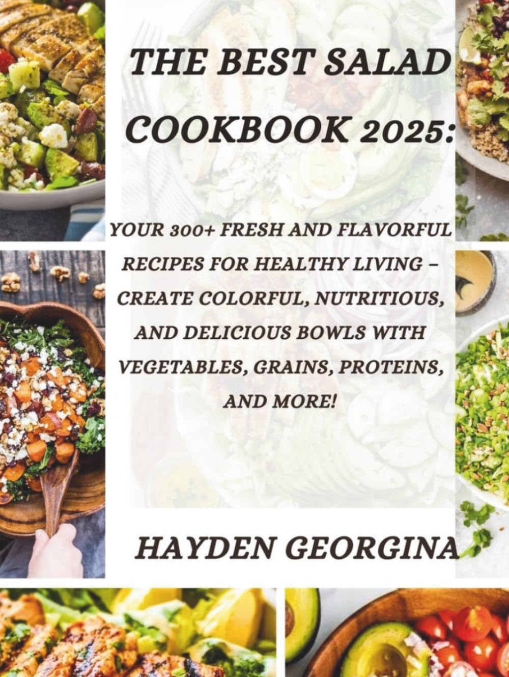 THE BEST SALAD COOKBOOK 2025: 300+ Fresh and Flavorful Recipes for Healthy Living – Create Colorful, Nutritious, and Delicious Bowls with Vegetables, Grains, Proteins, and More!