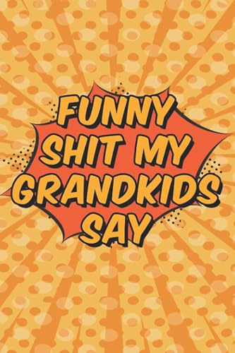 Funny Shit My Grandkids Say: My Quotable Grandkid Journal For Grandparents To Write Down Funny And Memorable Sayings From Their Grandchildren