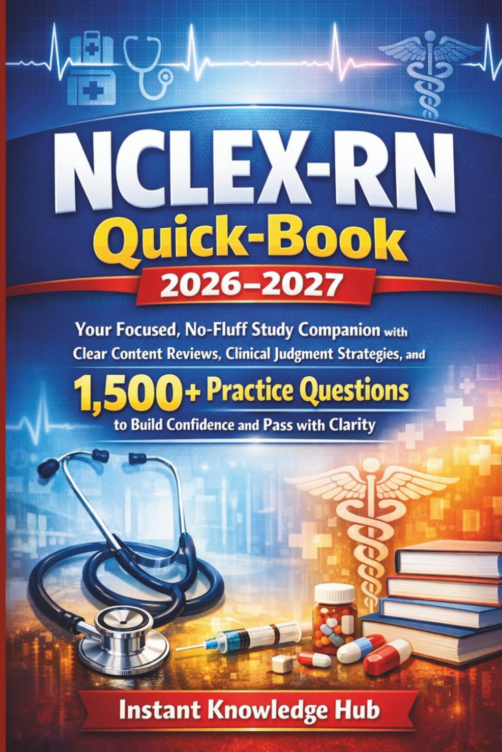 NCLEX-RN Quick-Book 2026–2027: Your Focused, No-Fluff Study Companion with Clear Content Reviews, Clinical Judgment Strategies, and 1,500+ Practice Questions to Build Confidence and Pass with Clarity