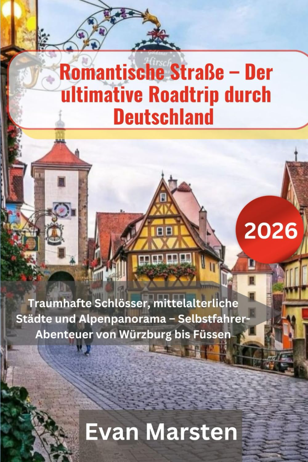 Romantische Straße – Der ultimative Roadtrip durch Deutschland 2026: Traumhafte Schlösser, mittelalterliche Städte und Alpenpanorama – Selbstfahrer-Abenteuer von Würzburg bis Füssen
