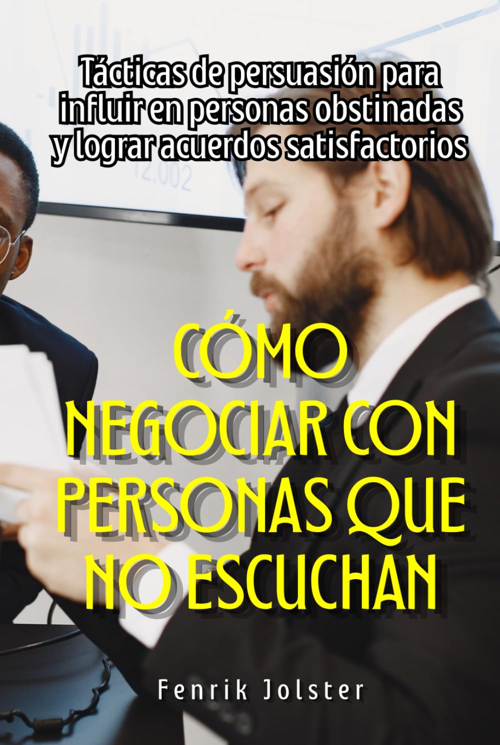 Cómo negociar con personas que no escuchan: Tácticas de persuasión para influir en personas obstinadas y lograr acuerdos satisfactorios