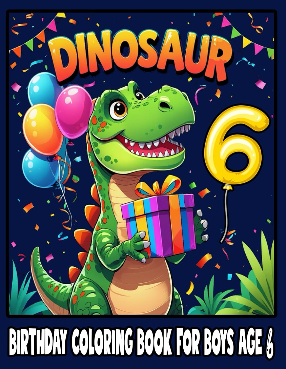 Dinosaur Coloring Book for Boys Age 6: Fun Birthday Gift with Cute Dinosaurs, Balloons, and Cake!