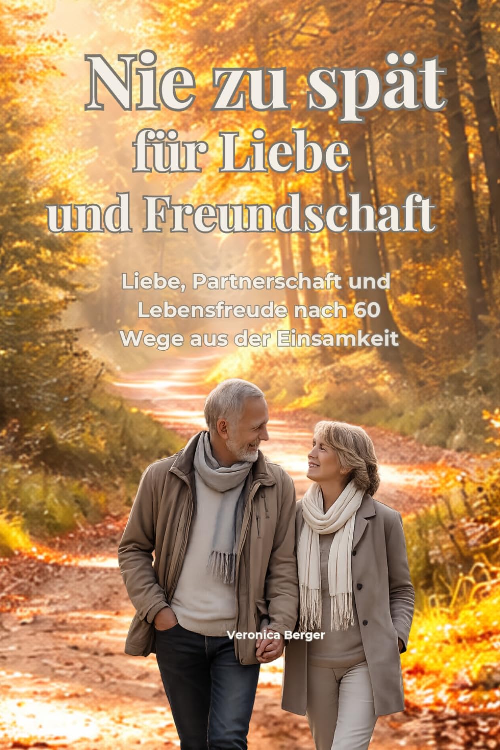 Nie zu spät für Liebe und Freundschaft: Neue Beziehungen im Alter finden, Einsamkeit überwinden und Lebensfreude wiederentdecken